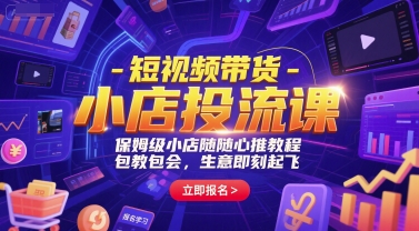 短视频带货-小店投流课，保姆级小店随心推教程，包教包会，生意即刻起飞_天恒副业网