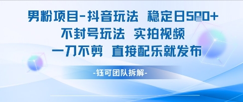 男粉项目抖音玩法稳定日收5张实拍视频一刀不剪直接配乐就发布不封号玩法_天恒副业网