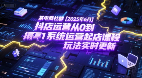 某电商社群【2025年6月】抖店运营从0到1系统运营起店课程,抖店最新玩法实时更新_天恒副业网