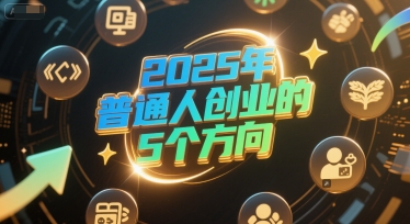 付费文章:2025年普通人创业的5个方向_天恒副业网