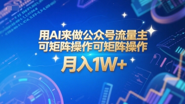 用AI来做公众号流量主，可矩阵操作，月入1W+，系统课【附工具指令】_天恒副业网