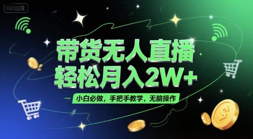 带货无人直播,轻松月入2W+,小白必做,手把手教学,无脑操作(附学习资料)_天恒副业网