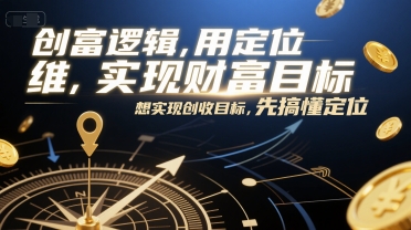 创富逻辑,用定位思维实现财富目标,想实现创收目标,先搞懂定位_天恒副业网