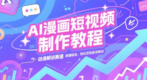 AI漫画短视频制作教程,动漫解说赛道,数据稳定且流量高,轻松签独家进精选_天恒副业网