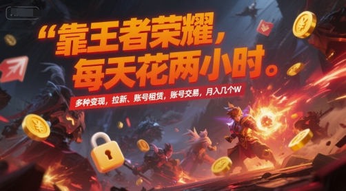 靠王者荣耀,每天花两小时,多种变现,拉新、账号租赁,账号交易,月入几个W_天恒副业网