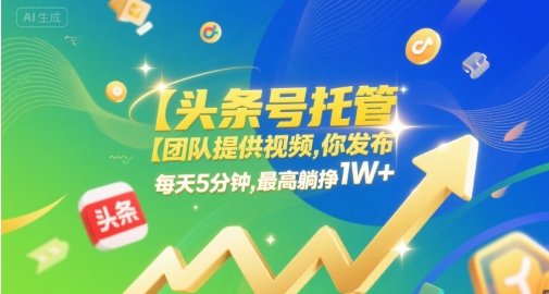 【头条号托管】团队提供视频,你发布,每天5分钟,最高躺挣1W+_天恒副业网