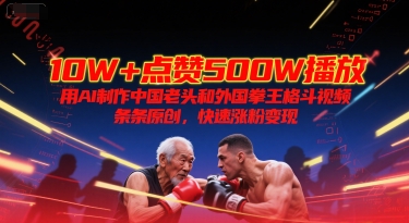 10W+点赞500W播放,用AI制作中国老头和外国拳王格斗视频,条条原创,快速涨粉变现_天恒副业网