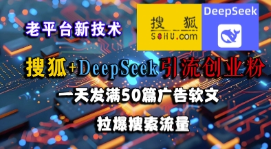 搜狐+DeepSeek引流创业粉,老平台新技术,一天发满50篇广告软文,拉爆搜索流量_天恒副业网