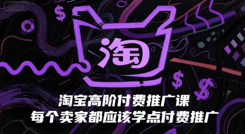 淘宝高阶付费推广课，每个卖家都应该学点付费推广_天恒副业网