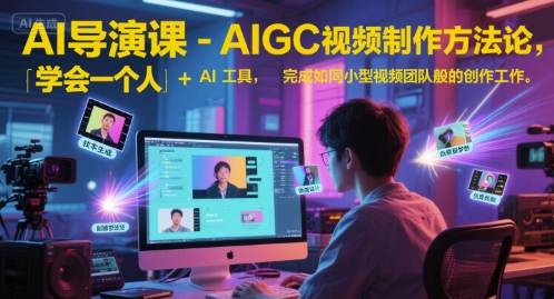 AI导演课-AIGC视频制作方法论,学会一个人+AI工具,完成如同小型视频团队般的创作工作,实现导演梦_天恒副业网