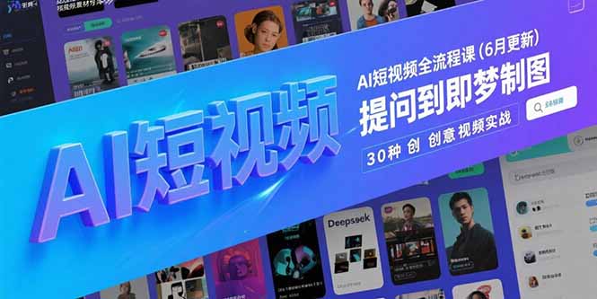 （15194期）AI短视频全流程课(6月更新)，Deepseek提问到即梦制图，30种创意视频实战_天恒副业网