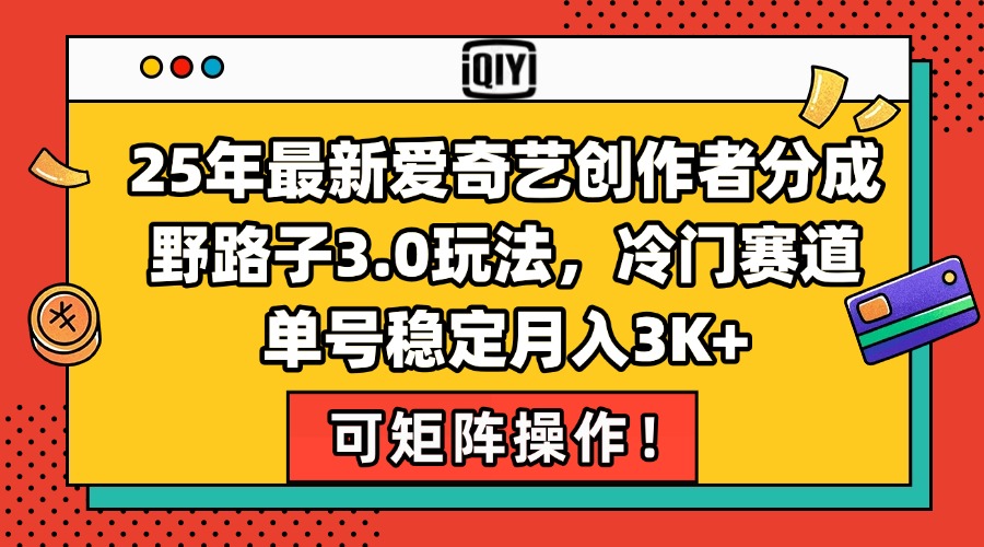 （15208期）25年最新爱奇艺创作者分成野路子3.0玩法，冷门赛道，单号稳定月入3K+，…_天恒副业网