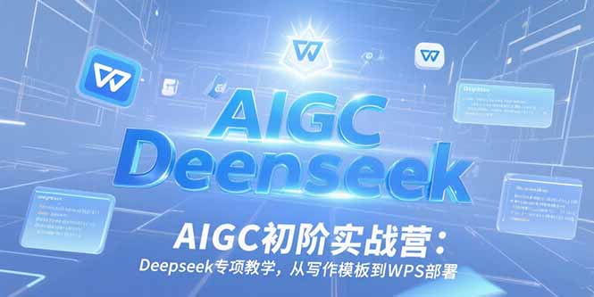 (15223期)AIGC初阶实战营:Deepseek专项教学,从写作模板到WPS部署_天恒副业网