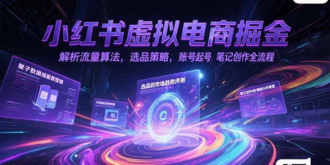 (15236期)小红书虚拟电商掘金,解析流量算法,选品策略,账号起号,笔记创作全流程_天恒副业网