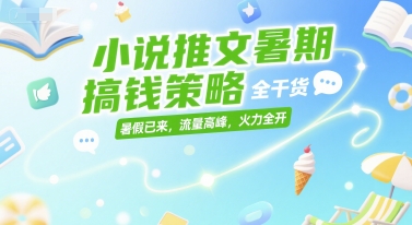 小说推文暑期搞钱策略,全干货,暑假已来,流量高峰,火力全开_天恒副业网