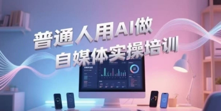 普通人用AI做自媒体实操培训，普通人一个人用ai做自媒体，视频制作、短视频引流、直播带货，轻松入门_天恒副业网