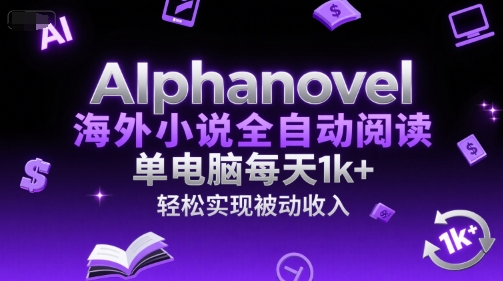 AIphanovel海外小说全自动阅读,单电脑每天1k+,轻松实现被动收入_天恒副业网