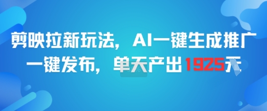 剪映拉新玩法，AI一键生成推广，一键发布，单天最高产出1925_天恒副业网