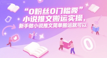 0粉丝0门槛小说推文搬运实操，新手做小说推文简单搬运就可以_天恒副业网
