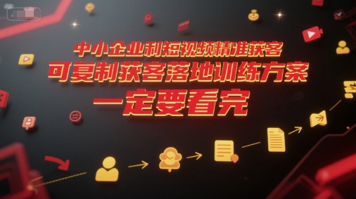 中小企业利用短视频精准获客,可复制获客落地训练方案,做好短视频,一定要看完_天恒副业网