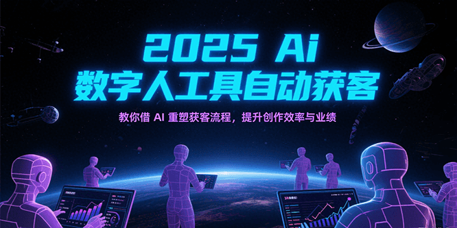 2025Ai数字人工具自动获客，教你借AI重塑获客流程，提升创作效率与业绩_天恒副业网