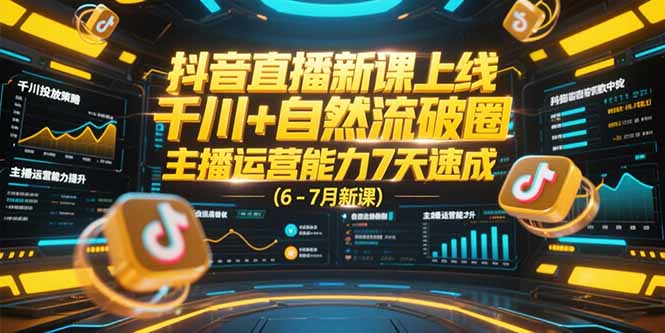 抖音直播新课上线，千川+自然流破圈，主播运营能力7天速成 (6-7月新课_天恒副业网