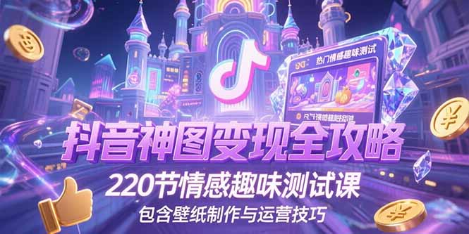 抖音神图变现全攻略，220节情感趣味测试课，包含壁纸制作与运营技巧_天恒副业网