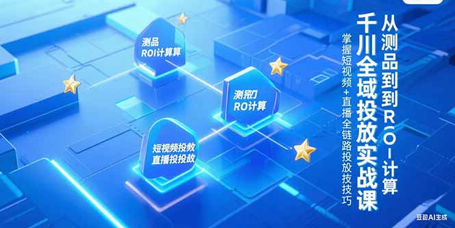 (15256期)千川全域投放实战课,从测品到ROI计算,掌握短视频+直播全链路投放技巧_天恒副业网