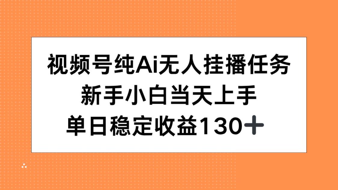 (15266期)视频号纯AI无人挂播任务,新手小白当天上手,单日稳定收益130+_天恒副业网
