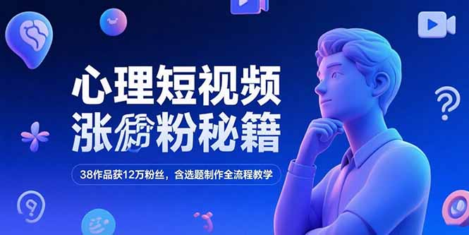 （15276期）心理短视频涨粉秘籍，38作品获12万粉丝，含选题制作全流程教学_天恒副业网