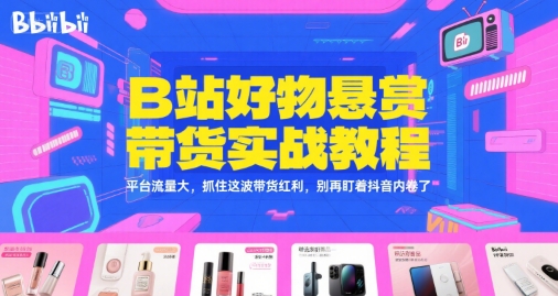 B站好物悬赏带货实战教程,平台流量大,抓住这波带货红利,别再盯着抖音内卷了_天恒副业网