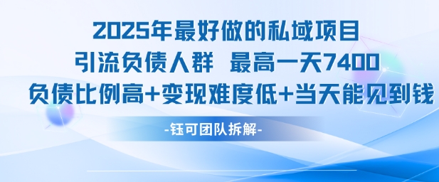 2025年最好做的私域项目，引流负债人群，最高一天变现7.4k，人群占比高，变现难度低，当天就能见到钱_天恒副业网