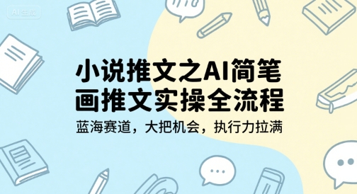 小说推文之AI简笔画推文实操全流程，蓝海赛道，大把机会，执行力拉满_天恒副业网