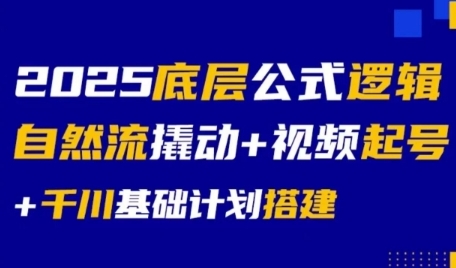 2025底层公式逻辑自然流撬动+视频起号+千川基础计划搭建_天恒副业网