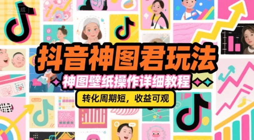 抖音神图君玩法，神图壁纸操作详细教程，转化周期短，收益可观_天恒副业网