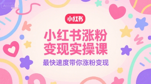 小红书涨粉变现实操课，最快速度带你涨粉变现_天恒副业网