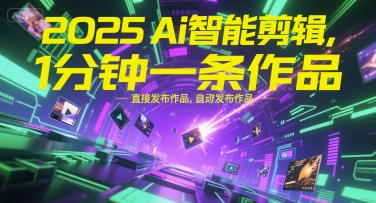 2025Ai智能剪辑,不需要剪辑,直接发布作品,自动剪辑,1分钟一条作品_天恒副业网