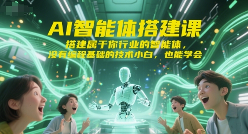 AI智能体搭建课，搭建属于你行业的智能体，没有编程基础的技术小白，也能学会_天恒副业网