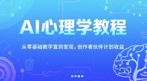 AI心理学教程,从零基础教学直到变现,创作者伙伴计划收益_天恒副业网