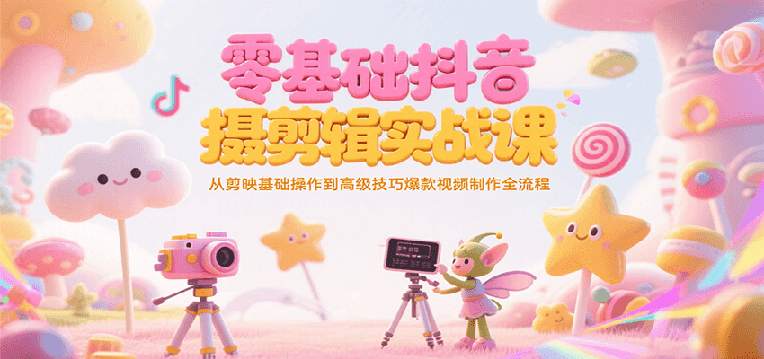零基础抖音短视频拍摄剪辑实战课，从剪映基础操作到高级技巧爆款视频制作全流程_天恒副业网