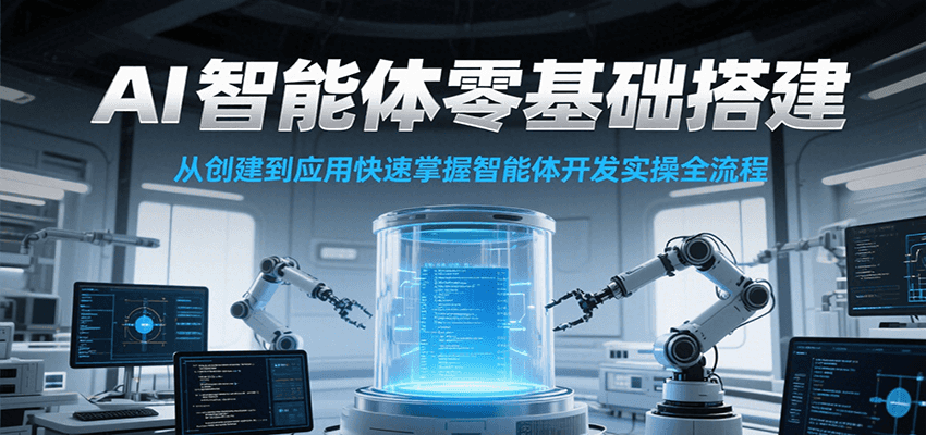 AI智能体零基础搭建实操课,从创建到应用快速掌握智能体开发全流程!_天恒副业网