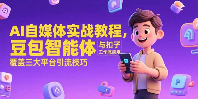 AI自媒体实战教程，豆包智能体与扣子工作流应用，覆盖三大平台引流技巧_天恒副业网