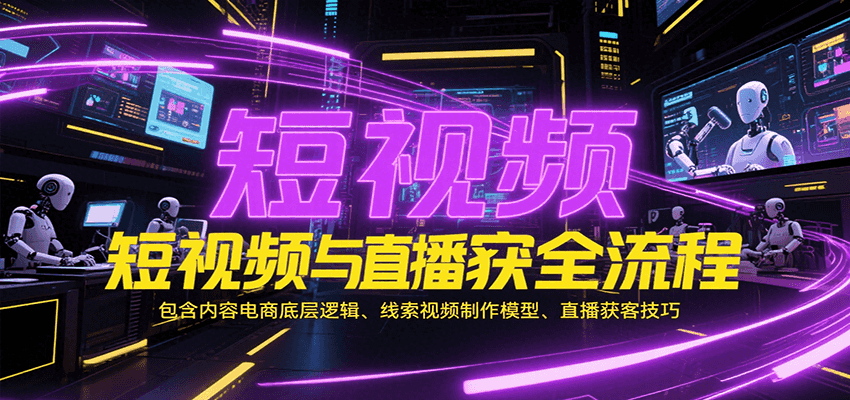 短视频与直播获客全流程，包含内容电商底层逻辑、线索视频制作模型、直播获客技巧_天恒副业网
