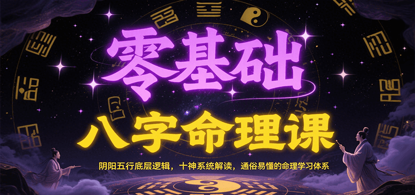 零基础八字命理课：阴阳五行底层逻辑，十神系统解读，通俗易懂的命理学习体系_天恒副业网