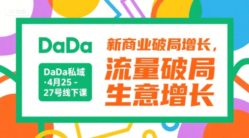DaDa私域·4月25-27号线下课，新商业破局增长，流量破局，生意增长_天恒副业网