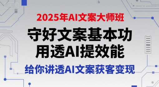 2025年AI文案大师班,守好文案基本功,用透AI提效能,给你讲透AI文案获客变现_天恒副业网