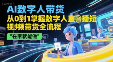 AI数字人带货，从0到1掌握数字人直播短视频带货全流程，在家就能做_天恒副业网