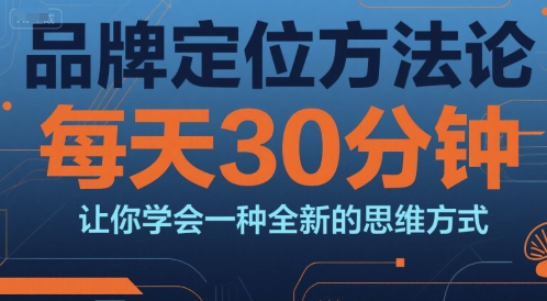 品牌定位方法论，每天30钟分让你学会一种全新的思维方式_天恒副业网