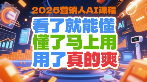 2025营销人AI课程，看了就能懂，懂了马上用，用了真的爽_天恒副业网