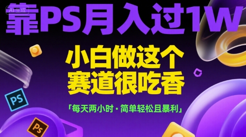靠PS月入过1W，小白做这个赛道很吃香，每天两小时，简单轻松且暴利_天恒副业网